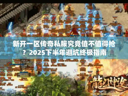 新开一区传奇私服究竟值不值得抢？2025下半年避坑终极指南
