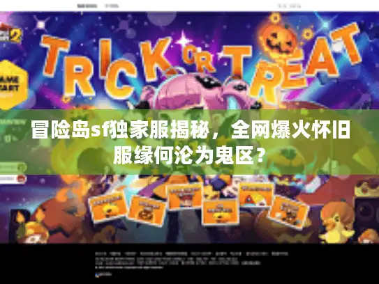 冒险岛sf独家服揭秘，全网爆火怀旧服缘何沦为鬼区？