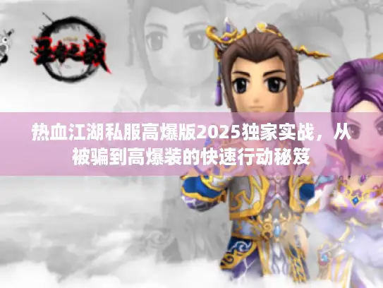 热血江湖私服高爆版2025独家实战，从被骗到高爆装的快速行动秘笈