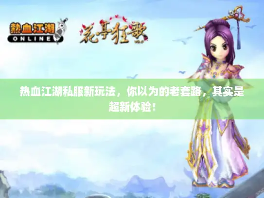热血江湖私服新玩法，你以为的老套路，其实是超新体验！