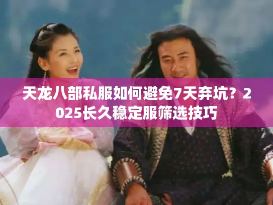 天龙八部私服如何避免7天弃坑？2025长久稳定服筛选技巧