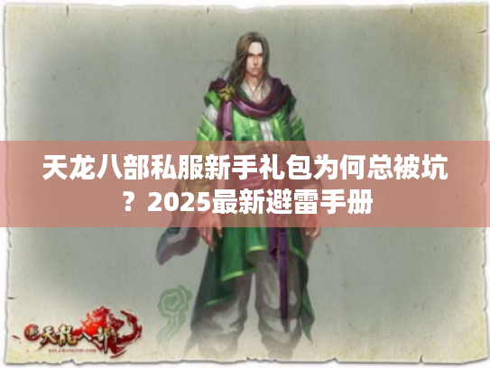 天龙八部私服新手礼包为何总被坑?2025最新避雷手册 天龙八部私服新手礼包为何总被坑?2025最新避雷手册