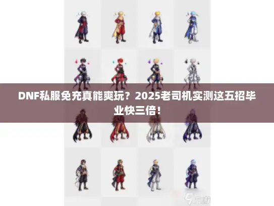 DNF私服免充真能爽玩?2025老司机实测这五招毕业快三倍! DNF私服免充真能爽玩?2025老司机实测这五招毕业快三倍!