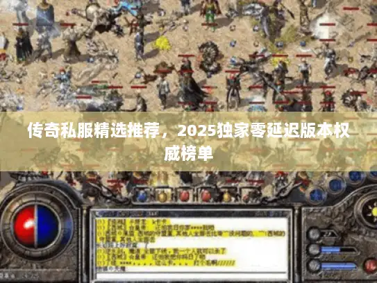 传奇私服精选推荐，2025独家零延迟版本权威榜单