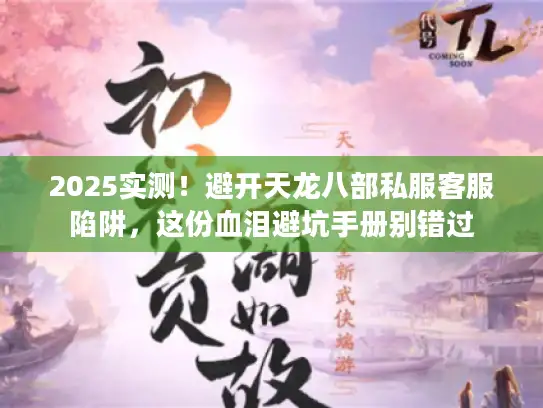 2025实测！避开天龙八部私服客服陷阱，这份血泪避坑手册别错过