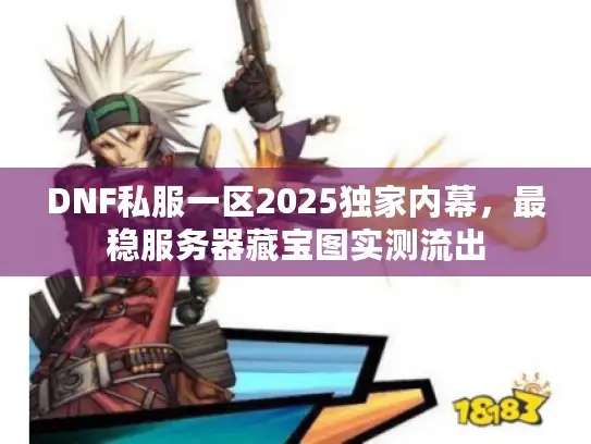 DNF私服一区2025独家内幕，最稳服务器藏宝图实测流出