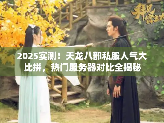 2025实测!天龙八部私服人气大比拼,热门服务器对比全揭秘 2025实测!天龙八部私服人气大比拼,热门服务器对比全揭秘