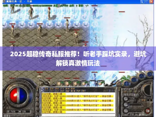 2025超稳传奇私服推荐！听老手踩坑实录，避坑解锁真激情玩法
