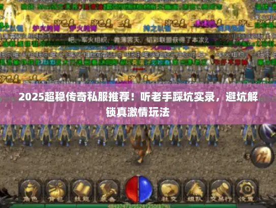 2025超稳传奇私服推荐！听老手踩坑实录，避坑解锁真激情玩法