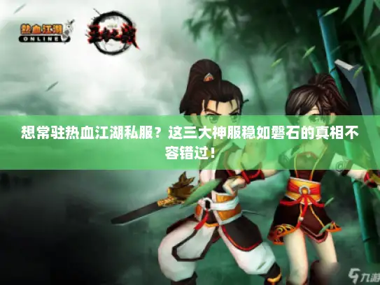 想常驻热血江湖私服？这三大神服稳如磐石的真相不容错过！