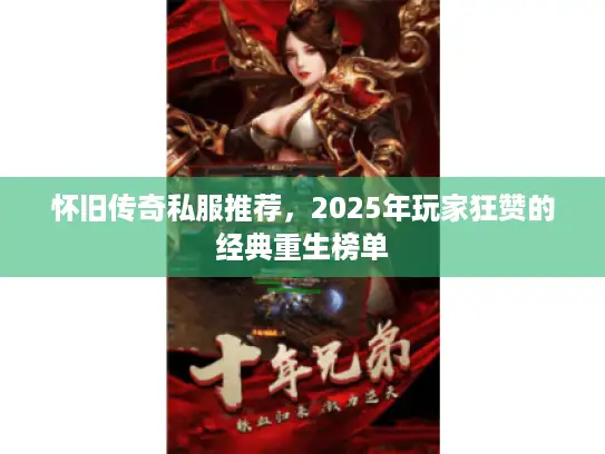 怀旧传奇私服推荐，2025年玩家狂赞的经典重生榜单