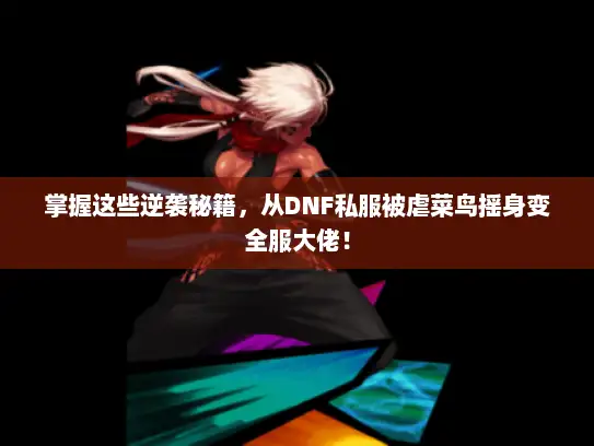 掌握这些逆袭秘籍，从DNF私服被虐菜鸟摇身变全服大佬！