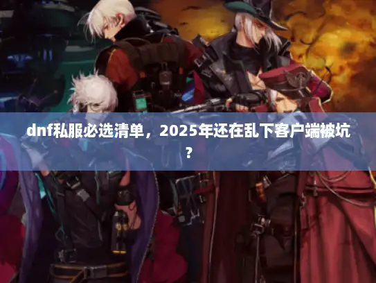 dnf私服必选清单，2025年还在乱下客户端被坑？