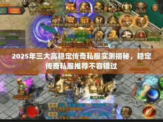 2025年三大高稳定传奇私服实测揭秘，稳定传奇私服推荐不容错过