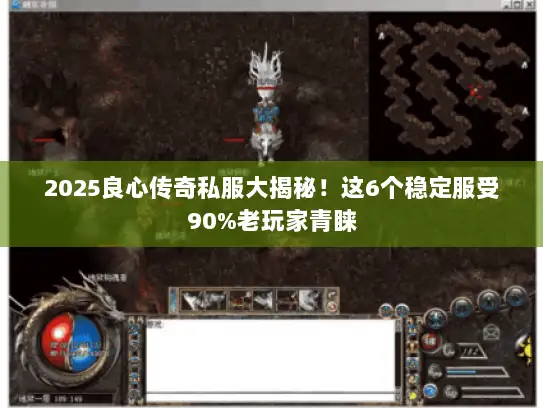 2025良心传奇私服大揭秘！这6个稳定服受90%老玩家青睐