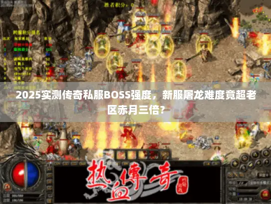 2025实测传奇私服BOSS强度，新服屠龙难度竟超老区赤月三倍？