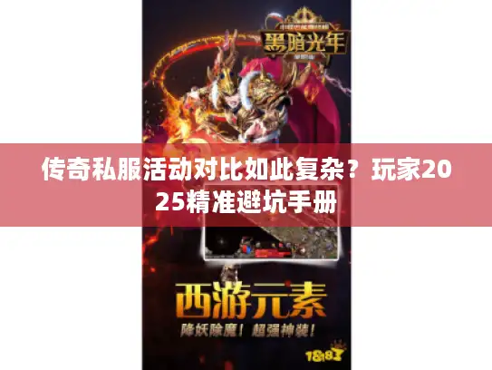 传奇私服活动对比如此复杂?玩家2025精准避坑手册 传奇私服活动对比如此复杂?玩家2025精准避坑手册