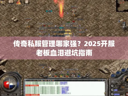 传奇私服管理哪家强?2025开服老板血泪避坑指南 传奇私服管理哪家强?2025开服老板血泪避坑指南
