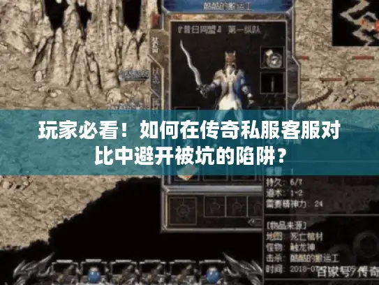 玩家必看!如何在传奇私服客服对比中避开被坑的陷阱? 玩家必看!如何在传奇私服客服对比中避开被坑的陷阱?