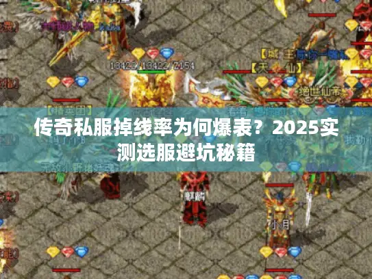 传奇私服掉线率为何爆表？2025实测选服避坑秘籍
