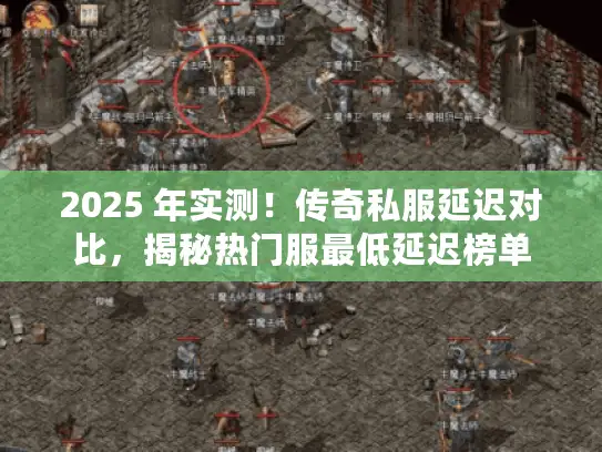 2025 年实测！传奇私服延迟对比，揭秘热门服最低延迟榜单
