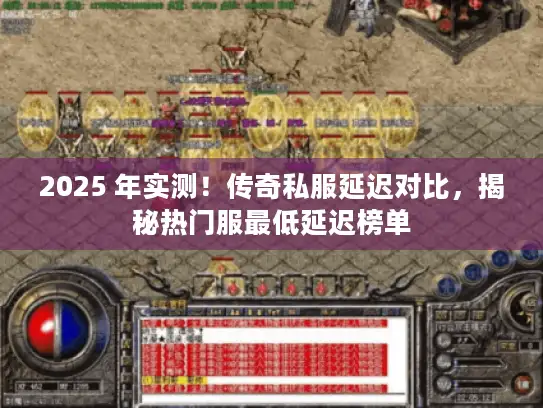 2025 年实测！传奇私服延迟对比，揭秘热门服最低延迟榜单