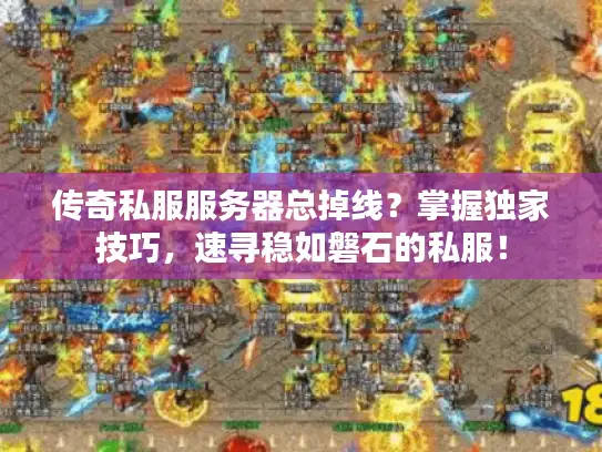 传奇私服服务器总掉线？掌握独家技巧，速寻稳如磐石的私服！