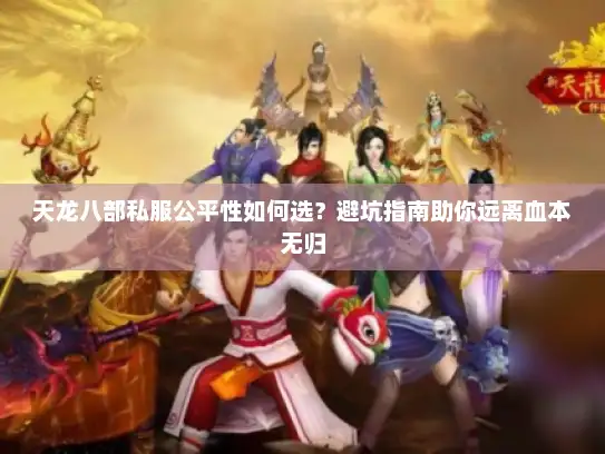 天龙八部私服公平性如何选？避坑指南助你远离血本无归