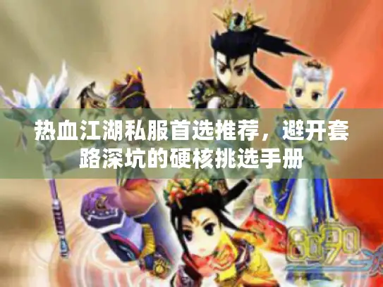 热血江湖私服首选推荐，避开套路深坑的硬核挑选手册