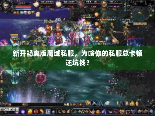 新开畅爽版魔域私服，为啥你的私服总卡顿还坑钱？