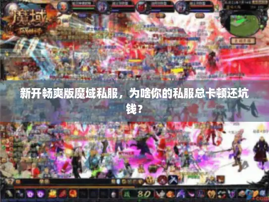 新开畅爽版魔域私服，为啥你的私服总卡顿还坑钱？