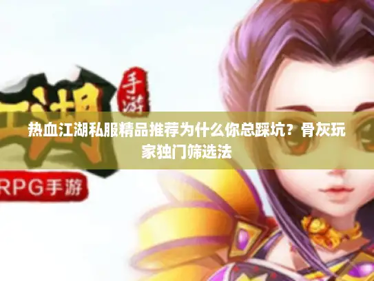 热血江湖私服精品推荐为什么你总踩坑？骨灰玩家独门筛选法