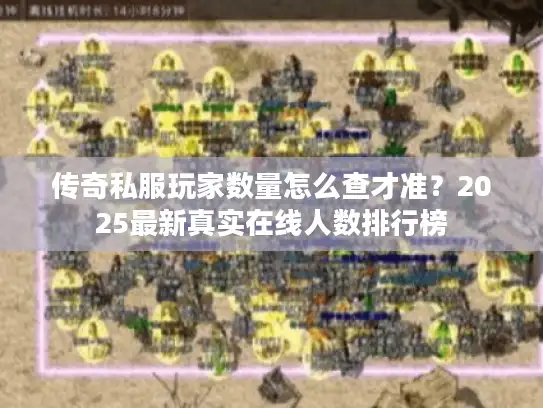 传奇私服玩家数量怎么查才准？2025最新真实在线人数排行榜