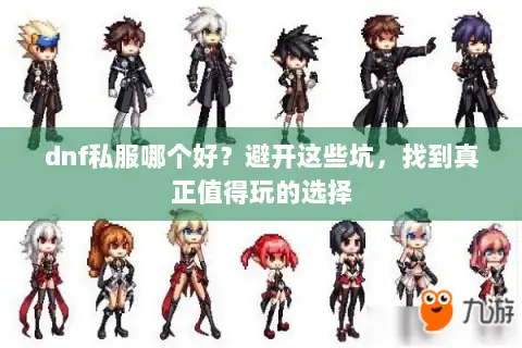 dnf私服哪个好？避开这些坑，找到真正值得玩的选择