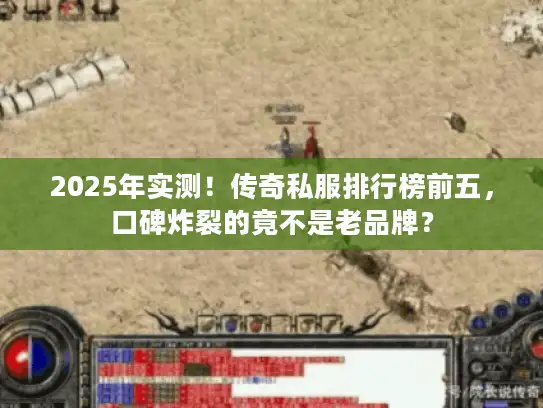 2025年实测！传奇私服排行榜前五，口碑炸裂的竟不是老品牌？