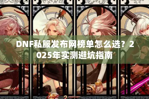 DNF私服发布网榜单怎么选？2025年实测避坑指南