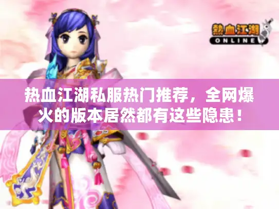 热血江湖私服热门推荐，全网爆火的版本居然都有这些隐患！