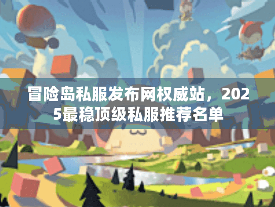 冒险岛私服发布网权威站，2025最稳顶级私服推荐名单