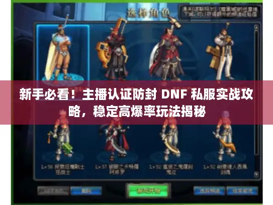 新手必看!主播认证防封 DNF 私服实战攻略,稳定高爆率玩法揭秘 新手必看!主播认证防封 DNF 私服实战攻略,稳定高爆率玩法揭秘