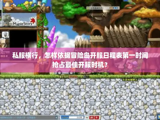 私服横行，怎样依据冒险岛开服日程表第一时间抢占最佳开服时机？