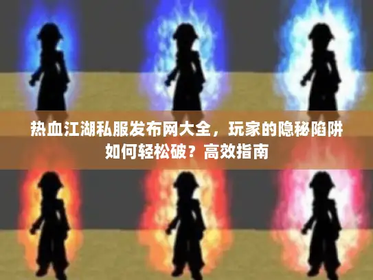 热血江湖私服发布网大全,玩家的隐秘陷阱如何轻松破?高效指南 热血江湖私服发布网大全,玩家的隐秘陷阱如何轻松破?高效指南
