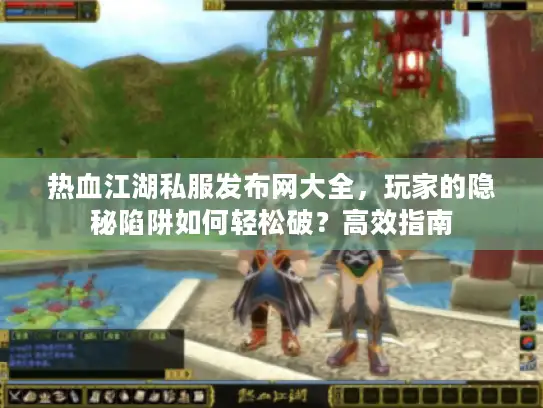 热血江湖私服发布网大全,玩家的隐秘陷阱如何轻松破?高效指南 热血江湖私服发布网大全,玩家的隐秘陷阱如何轻松破?高效指南