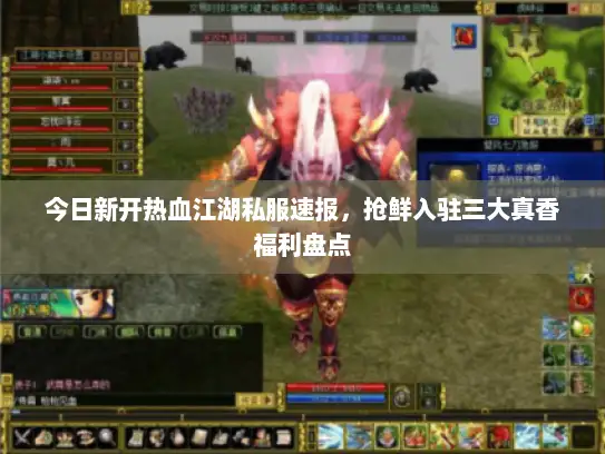 今日新开热血江湖私服速报，抢鲜入驻三大真香福利盘点