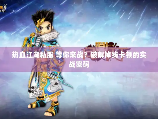 热血江湖私服 等你来战？破解掉线卡顿的实战密码
