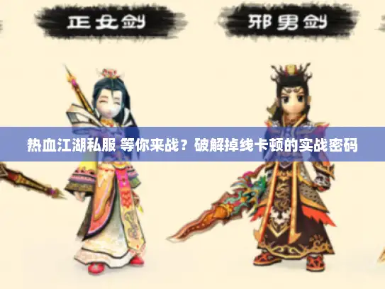 热血江湖私服 等你来战？破解掉线卡顿的实战密码