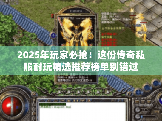 2025年玩家必抢！这份传奇私服耐玩精选推荐榜单别错过