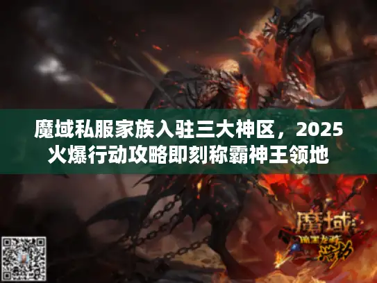 魔域私服家族入驻三大神区，2025火爆行动攻略即刻称霸神王领地