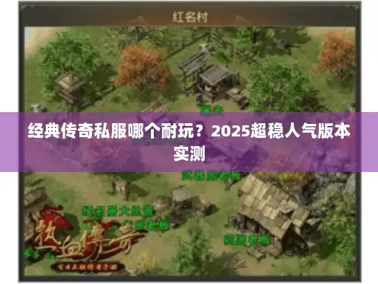 经典传奇私服哪个耐玩？2025超稳人气版本实测