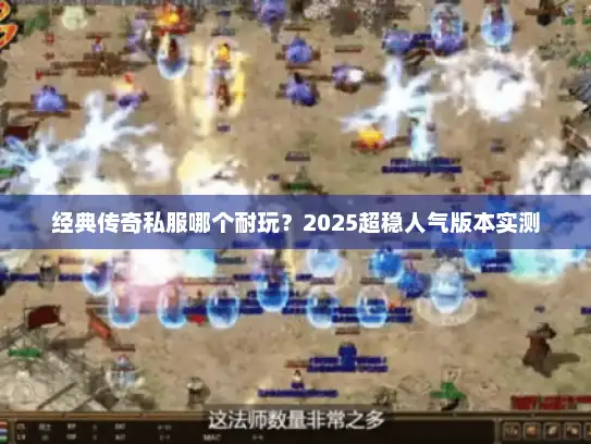 经典传奇私服哪个耐玩？2025超稳人气版本实测