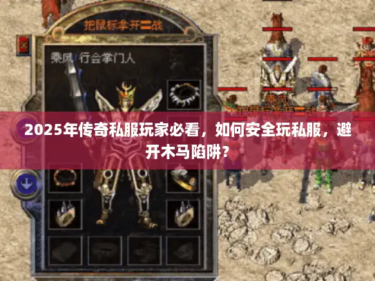 2025年传奇私服玩家必看，如何安全玩私服，避开木马陷阱？